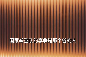 國(guó)家舉重隊(duì)的李爭(zhēng)是那個(gè)省的人