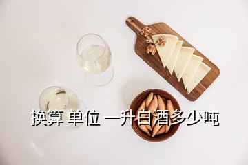 換算 單位 一升白酒多少噸