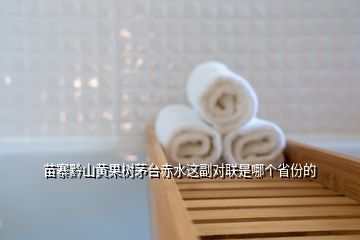 苗寨黔山黃果樹茅臺(tái)赤水這副對聯(lián)是哪個(gè)省份的