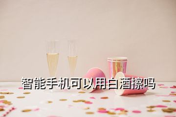 智能手機(jī)可以用白酒擦嗎