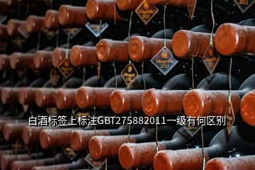 白酒標(biāo)簽上標(biāo)注GBT275882011一級(jí)有何區(qū)別