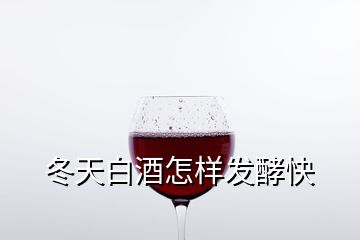 冬天白酒怎樣發(fā)酵快