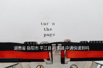 湖南省 岳陽(yáng)市 平江縣 向家鎮(zhèn) 中通快遞到嗎