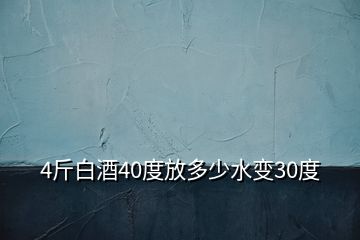 4斤白酒40度放多少水變30度