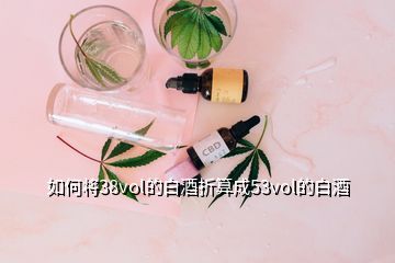 如何將38vol的白酒折算成53vol的白酒