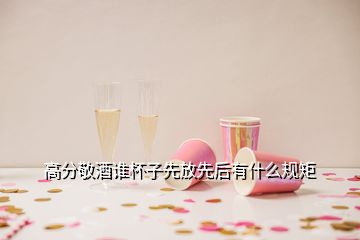 高分敬酒誰杯子先放先后有什么規(guī)矩