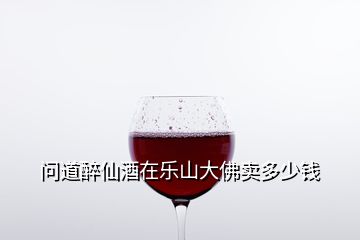 問道醉仙酒在樂山大佛賣多少錢