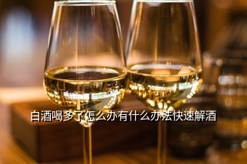 白酒喝多了怎么辦有什么辦法快速解酒