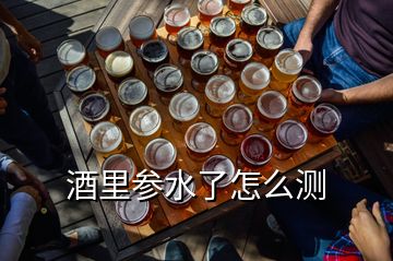 酒里參水了怎么測