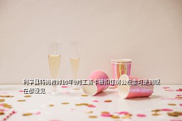 利辛縣特崗教師10年9月工資卡被扣住房公積金可是到現(xiàn)在都沒(méi)見(jiàn)