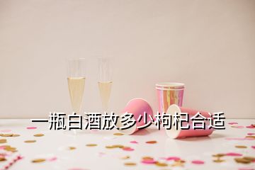 一瓶白酒放多少枸杞合適