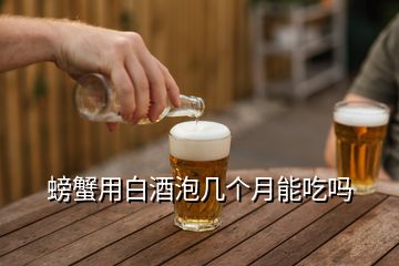 螃蟹用白酒泡幾個(gè)月能吃嗎