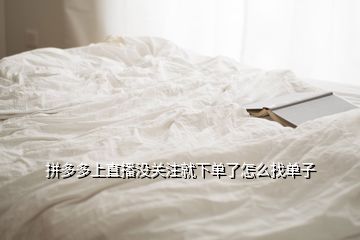 拼多多上直播沒關注就下單了怎么找單子