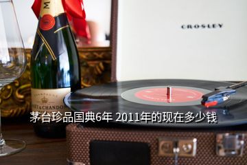 茅臺(tái)珍品國(guó)典6年 2011年的現(xiàn)在多少錢