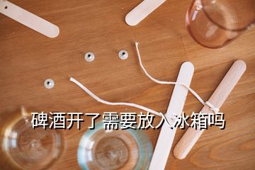 碑酒開了需要放入冰箱嗎