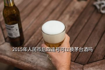 2015年人民幣后四連號可以換茅臺酒嗎