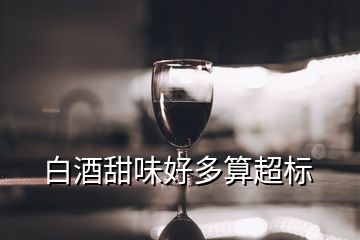 白酒甜味好多算超標