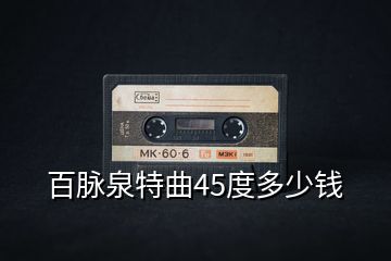 百脈泉特曲45度多少錢(qián)