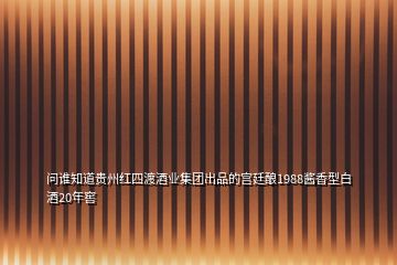 問(wèn)誰(shuí)知道貴州紅四渡酒業(yè)集團(tuán)出品的宮廷釀1988醬香型白酒20年窖