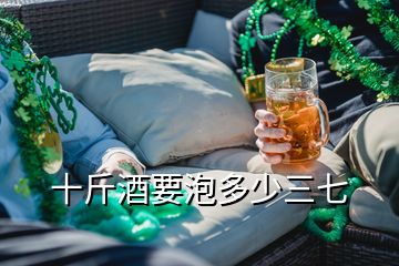 十斤酒要泡多少三七