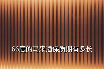 66度的馬來(lái)酒保質(zhì)期有多長(zhǎng)