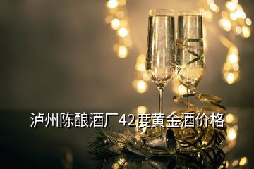 瀘州陳釀酒廠42度黃金酒價格