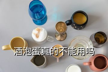 酒泡蛋真的不能用嗎