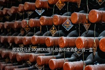 原漿欣馬王100MLX5瓶禮品裝66度酒多少錢一盒