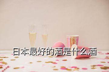 日本最好的酒是什么酒