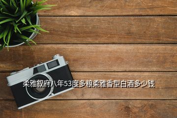 柔雅敘府八年53度多糧柔雅香型白酒多少錢