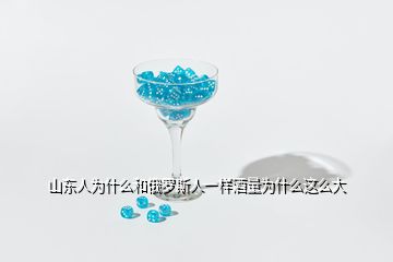 山東人為什么和俄羅斯人一樣酒量為什么這么大