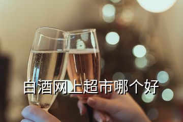 白酒網(wǎng)上超市哪個好