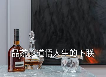 品茶論道悟人生的下聯(lián)