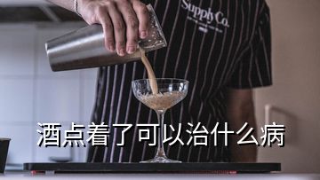 酒點著了可以治什么病