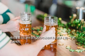 電視里常見在酒吧里喝酒的時(shí)候用杯子在桌子上拍一下然后再喝的