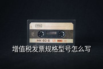 增值稅發(fā)票規(guī)格型號(hào)怎么寫