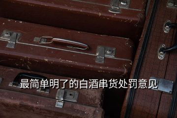 最簡(jiǎn)單明了的白酒串貨處罰意見(jiàn)