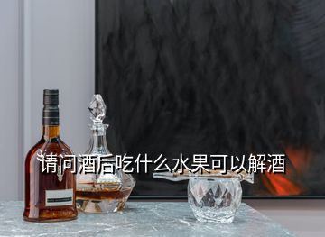 請(qǐng)問(wèn)酒后吃什么水果可以解酒