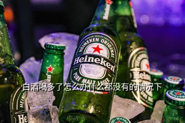 白酒喝多了怎么辦什么都沒有的情況下