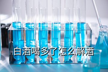 白酒喝多了怎么解酒