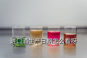 進(jìn)口酒生產(chǎn)日期怎么看呀