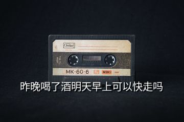 昨晚喝了酒明天早上可以快走嗎