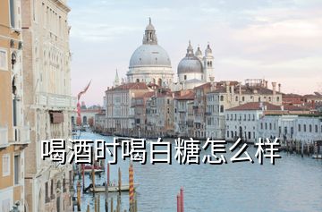喝酒時喝白糖怎么樣