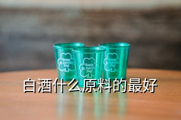 白酒什么原料的最好