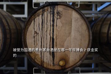 被譽(yù)為國酒的貴州茅臺(tái)酒是在哪一年世博會(huì)上獲金獎(jiǎng)的