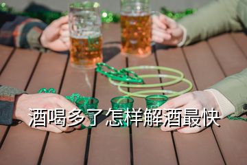 酒喝多了怎樣解酒最快