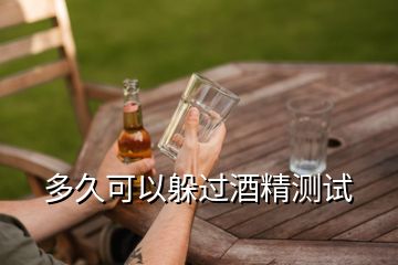 多久可以躲過(guò)酒精測(cè)試