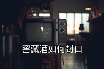 窖藏酒如何封口