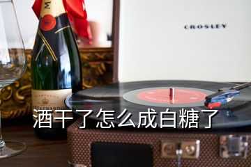 酒干了怎么成白糖了