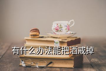 有什么辦法能把酒戒掉